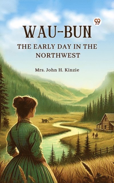 Mrs. John H. Kinzie - Wau-Bun The Early Day in the Northwest, E-bok