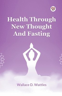Wallace D. Wattles - Health Through New Thought and Fasting, Häftad