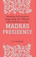C D MacLean - Standing Information Regarding the Official Administration of the MADRAS PRESIDENCY, Häftad