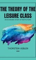 Thorstein Veblen - THE THEORY OF THE LEISURE CLASS An Economic Study of Institutions, Inbunden