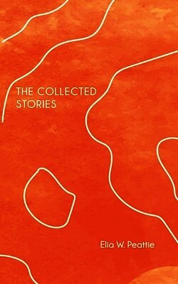 Elia W Peattie - The Collected Stories, Häftad