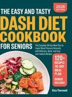Eliza Thornwell - The Easy and Tasty DASH Diet Cookbook for Seniors: The Complete 30-Day Meal Plan to Lower Blood Pressure Naturally with Delicious, Quick, and Easy Low, Inbunden