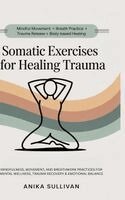 Anika Sullivan - Somatic Exercises for Healing Trauma: Mindfulness, Movement, and Breathwork Practices for Mental Wellness, Trauma Recovery & Emotional Balance, Inbunden