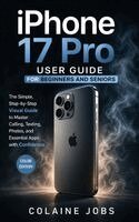 Colaine Jobs - iPhone 17 Pro User Guide for Beginners and Seniors: The Simple, Step-by-Step Visual Guide to Master Calling, Texting, Photos, and Essential Apps with, Inbunden