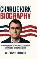 Stephanie Johnson - Charlie Kirk Biography: An Inspiring Journey of Young Political Conservative and Founder of Turning Point America, Inbunden
