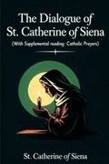The Dialogue of St. Catherine of Siena (with Supplemental Reading: Catholic Prayers)