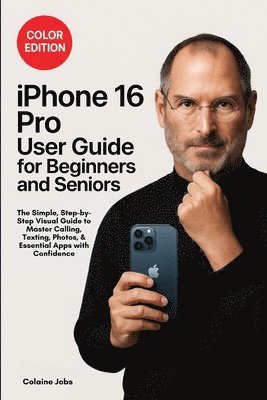 Colaine Jobs - iPhone 16 Pro User Guide for Beginners and Seniors: The Simple, Step-by-Step Visual Guide to Master Calling, Texting, Photos, and Essential Apps with Confidence, Häftad