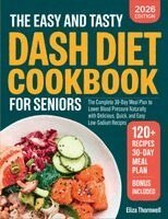 Eliza Thornwell - Easy and Tasty DASH Diet Cookbook for Seniors: The Complete 30-Day Meal Plan to Lower Blood Pressure Naturally with Delicious, Quick, and Easy Low-Sodium Recipes., Häftad