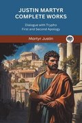 Justin Martyr Complete Works: Dialogue with Trypho First and Second Apology