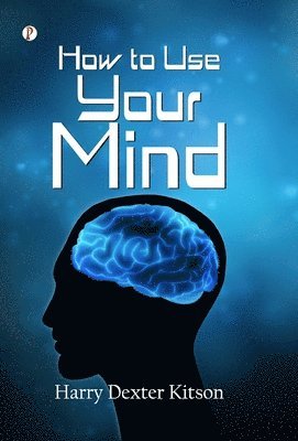 Harry Dexter Kitson - How to Use Your Mind, Inbunden
