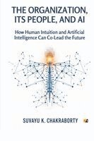 Suvayu K. Chakraborty - The Organization, Its People, and AI: How Human Intuition And Artificial Intelligence Can Co-Lead The Future, Övrigt
