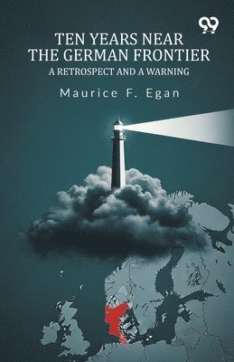 Maurice F Egan - Ten Years Near The German FrontierA Retrospect And A Warning (Edition1), Häftad
