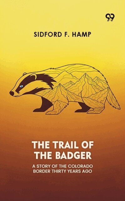 Sidford F. Hamp - Trail Of The Badger A Story Of The Colorado Border Thirty Years Ago, E-bok