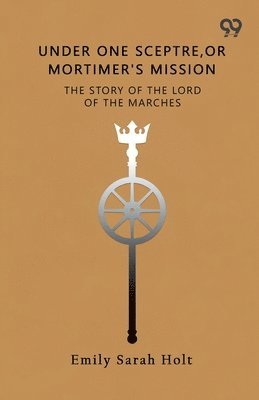 Under One Sceptre, Or Mortimer's MissionThe Story Of The Lord Of The Marches (Edition1)