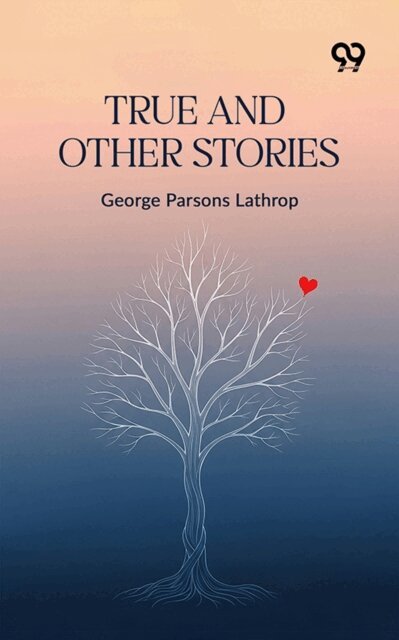 George Parsons Lathrop, George Parsons Lathrop - True And Other Stories, E-bok