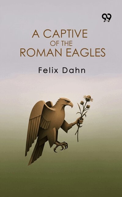 Felix Dahn, Felix Dahn - Captive Of The Roman Eagles, E-bok