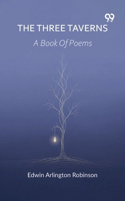Edwin Arlington Robinson, Edwin Arlington Robinson - Three Taverns A Book Of Poems, E-bok