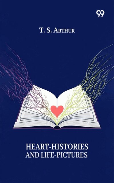 T. S. Arthur, T. S. Arthur - Heart-Histories And Life-Pictures, E-bok