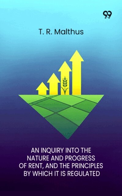 T. R. Malthus, T. R. Malthus - Inquiry Into The Nature And Progress Of Rent And The Principles By Which It Is Regulated, E-bok
