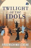 Friedrich Wilhelm Nietzsche - Twilight of the Idols, Övrigt