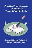 Edward Gibbon Wakefield, Robert Gouger - Letter From Sydney, The Principal Town Of Australasia, Häftad