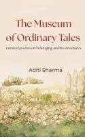 Aditi Sharma - The Museum Of Ordinary Tales curated poems on belonging and its structures, Häftad