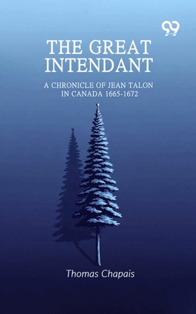 Thomas Chapais - Great Intendant: A Chronicle Of Jean Talon In Canada 1665-1672, E-bok