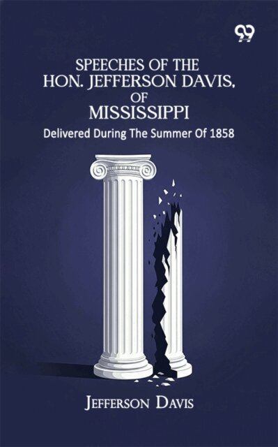 Jefferson Davis, Jefferson Davis - Speeches Of The Hon. Jefferson Davis, Of Mississippi: Delivered During The Summer Of 1858, E-bok