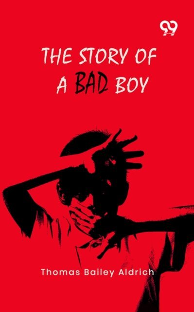 Thomas Bailey Aldrich, Thomas Bailey Aldrich - Story Of A Bad Boy, E-bok