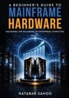Natabar Sahoo - Beginner's Guide to Mainframe Hardware - Mastering the Backbone of Enterprise Computing - Book 1, Häftad. Tillgänglighet: Lägg i varukorg