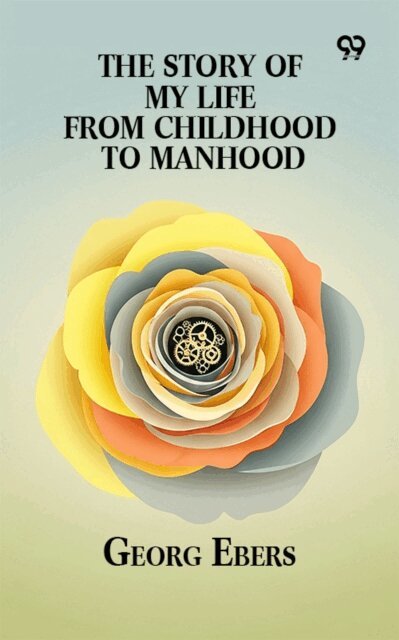 Georg Ebers, Georg Ebers - Story Of My Life From Childhood To Manhood, E-bok
