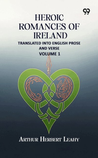 Arthur Herbert Leahy, Arthur Herbert Leahy - Heroic Romances Of Ireland: Translated into English Prose and Verse - Volume 1, E-bok