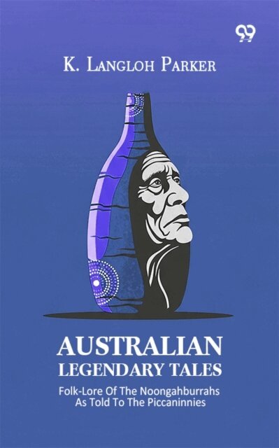 K. Langloh Parker, K. Langloh Parker - Australian Legendary Tales: Folk-Lore Of The Noongahburrahs As Told To The Piccaninnies, E-bok
