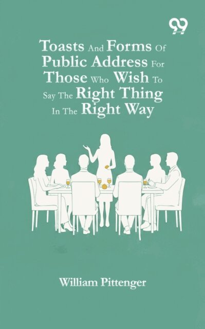William Pittenger, William Pittenger - Toasts And Forms Of Public Address For Those Who Wish To Say The Right Thing In The Right Way, E-bok