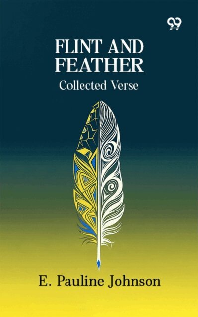 E. Pauline Johnson, E. Pauline Johnson - Flint And Feather: Collected Verse, E-bok