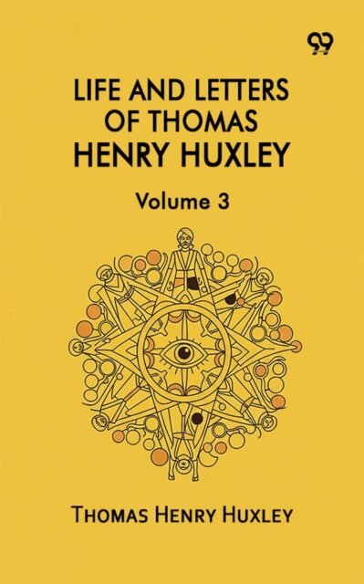 Thomas Henry Huxley, Thomas Henry Huxley - Life And Letters Of Thomas Henry Huxley: Volume 3, E-bok