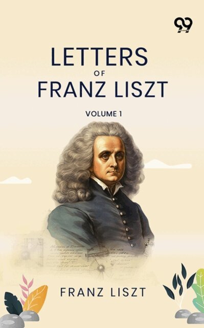 Franz Liszt, Franz Liszt - Letters Of Franz Liszt: Volume 1, E-bok