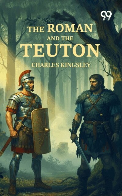 Charles Kingsley, Charles Kingsley - Roman And The Teuton, E-bok