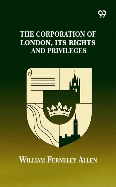William Ferneley Allen - Corporation Of London, Its Rights And Privileges, E-bok