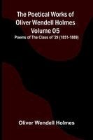 Poetical Works of Oliver Wendell Holmes - Volume 05; Poems of the Class of '29 (1851-1889)