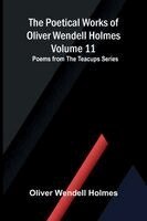 Poetical Works of Oliver Wendell Holmes - Volume 11; Poems from the Teacups Series