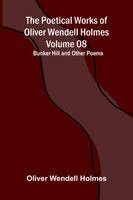Poetical Works of Oliver Wendell Holmes - Volume 08; Bunker Hill and Other Poems