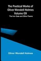 Poetical Works of Oliver Wendell Holmes - Volume 09; The Iron Gate and Other Poems