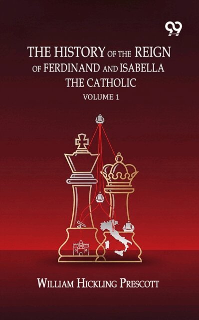 William Hickling Prescott, William Hickling Prescott - History Of The Reign Of Ferdinand And Isabella The Catholic: Volume 1, E-bok