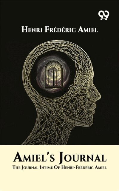 Henri Frederic Amiel, Henri Frederic Amiel - Amiel's Journal: The Journal Intime Of Henri-Frederic Amiel, E-bok