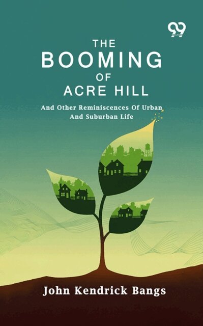 John Kendrick Bangs, John Kendrick Bangs - Booming Of Acre Hill: And Other Reminiscences Of Urban And Suburban Life, E-bok