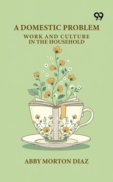 Abby Morton Diaz - Domestic Problem: Work And Culture In The Household, E-bok