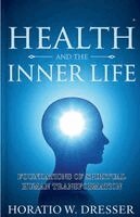 Horatio W Dresser - Health and the Inner Life Foundations of Spiritual Human Transformation (Illustrated, Refined and Edited), Häftad