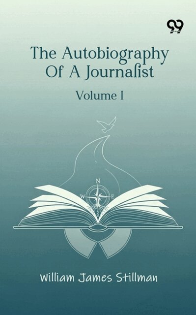 William James Stillman, William James Stillman - Autobiography Of A Journalist: Volume I, E-bok