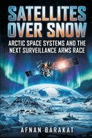 Afnan Barakat - Satellites Over Snow: Arctic Space Systems and the Next Surveillance Arms Race, Häftad